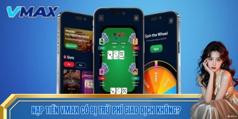 Nạp tiền VMAX có bị trừ phí giao dịch không?